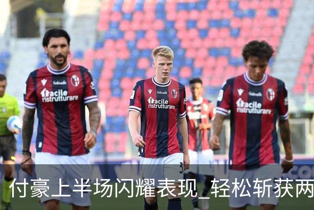 付豪上半场闪耀表现 轻松斩获两双助力球队领先