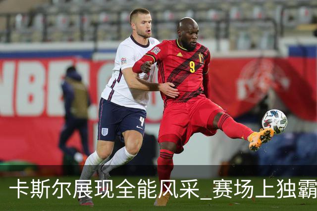 卡斯尔展现全能风采 赛场上独霸21分钟
