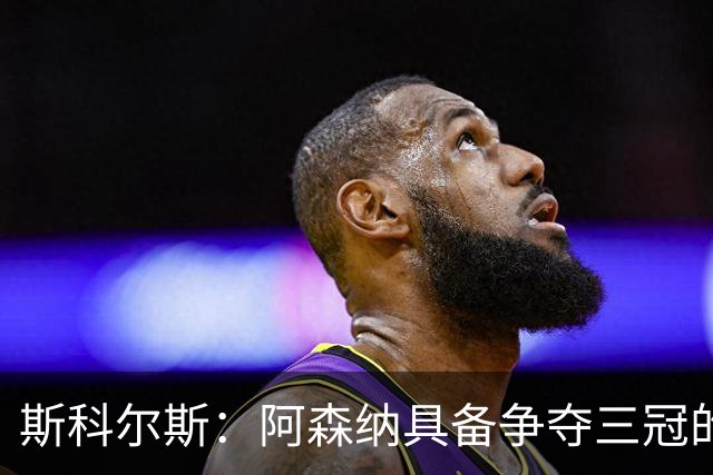 斯科尔斯：阿森纳具备争夺三冠的强大潜力