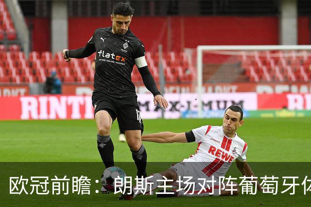 欧冠前瞻：朗斯主场对阵葡萄牙体育，客队更具胜算